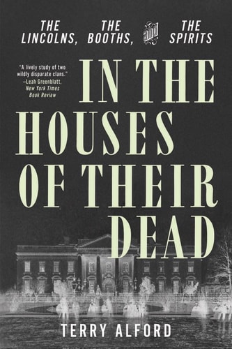 In the Houses of Their Dead The Lincolns, the Booths, and the Spirits
