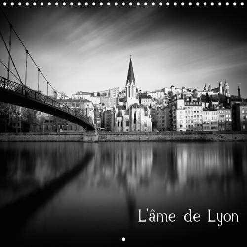 L'âme de Lyon Photographies en noir et blanc de la ville Lyon. Calendrier mural 2016