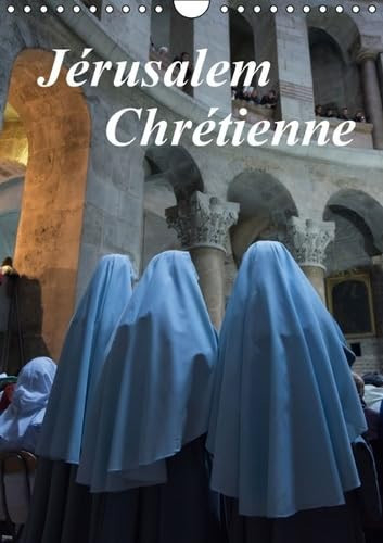 Jérusalem chrétienne Images fortes de pélerinage dans les lieux chrétiens à Jérusalem. Calendrier mural A4 vertical 2017