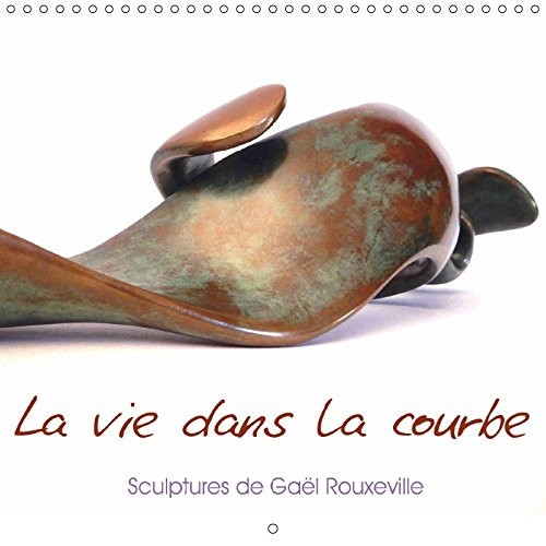La vie dans la courbe Photos de sculptures de Gael Rouxeville. Calendrier mural