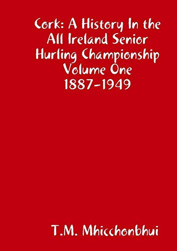 Cork A History in the All Ireland Senior Hurling Championship Volume One 1887-1949