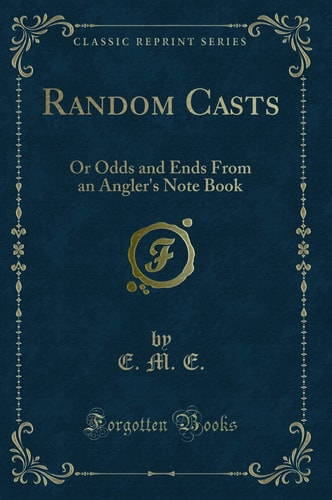 Random Casts: Or Odds and Ends From an Angler's Note Book