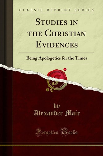 Studies in the Christian Evidences Being Apologetics for the Times