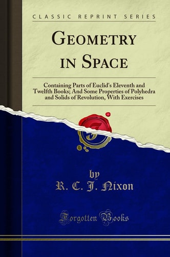 Geometry in Space Containing Parts of Euclid's Eleventh and Twelfth Books; And Some Properties of Polyhedra and Solids of Revolution, With Exercises