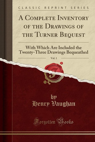 A Complete Inventory of the Drawings of the Turner Bequest, Vol. 1 With Which Are Included the Twenty-Three Drawings Bequeathed (Classic Reprint)