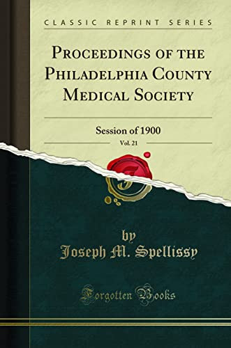 Proceedings of the Philadelphia County Medical Society, Vol. 21 Session of 1900 (Classic Reprint)