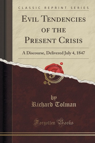 Evil Tendencies of the Present Crisis A Discourse, Delivered July 4, 1847 (Classic Reprint)