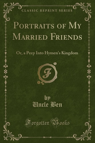 Portraits of My Married Friends Or, a Peep Into Hymen's Kingdom (Classic Reprint)