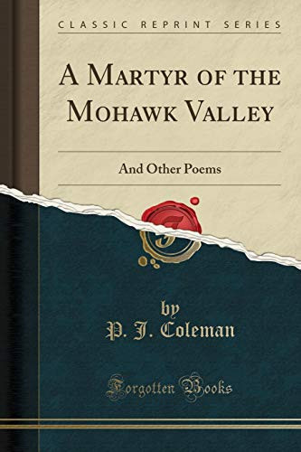 A Martyr of the Mohawk Valley And Other Poems (Classic Reprint)