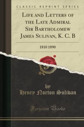Life and Letters of the Late Admiral Sir Bartholomew James Sulivan, K. C. B 1810 1890 (Classic Reprint)