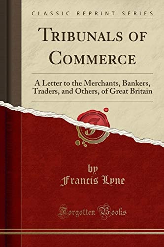 Tribunals of Commerce A Letter to the Merchants, Bankers, Traders, and Others, of Great Britain (Classic Reprint)