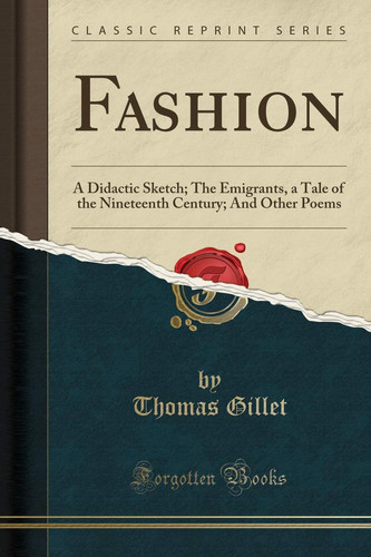 Fashion: A Didactic Sketch; The Emigrants, a Tale of the Nineteenth Century; And Other Poems (Classic Reprint)