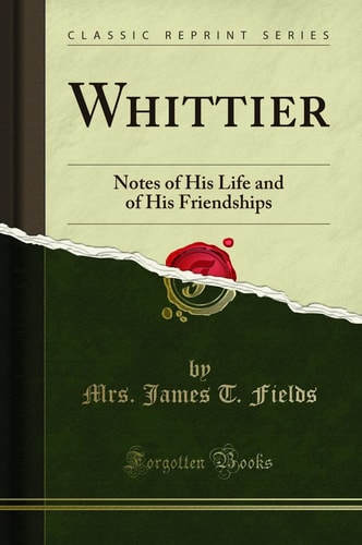 Whittier Notes of His Life and of His Friendships (Classic Reprint)