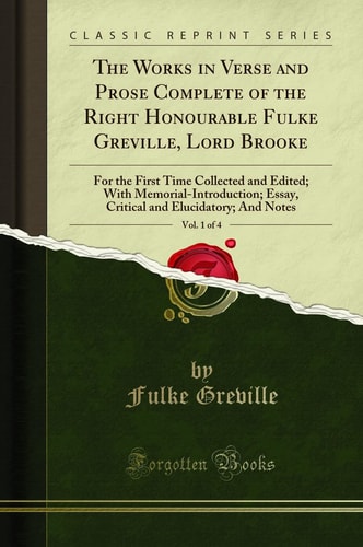 The Works in Verse and Prose Complete of the Right Honourable Fulke Greville, Lord Brooke, Vol. 1 of 4 For the First Time Collected and Edited; With Memorial-Introduction; Essay, Critical and Elucidatory; And Notes (Classic Reprint)