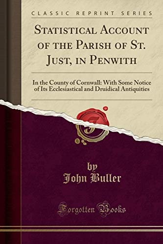 Statistical Account of the Parish of St. Just, in Penwith In the County of Cornwall: With Some Notice of Its Ecclesiastical and Druidical Antiquities (Classic Reprint)