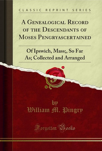 A Genealogical Record of the Descendants of Moses Pengryascertained Of Ipswich, Mass;, So Far As; Collected and Arranged (Classic Reprint)