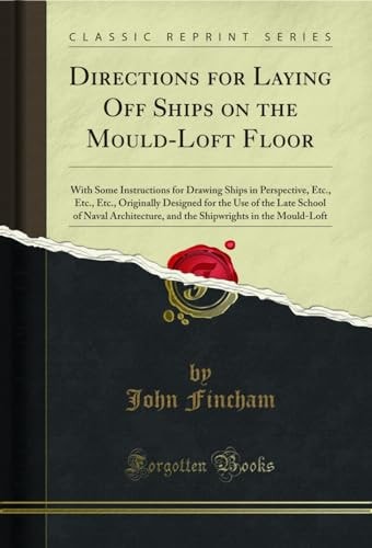 Directions for Laying Off Ships on the Mould-Loft Floor With Some Instructions for Drawing Ships in Perspective, Etc., Etc., Etc., Originally Designed for the Use of the Late School of Naval Architecture, and the Shipwrights in the Mould-Loft