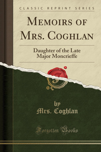 Memoirs of Mrs. Coghlan Daughter of the Late Major Moncrieffe (Classic Reprint)