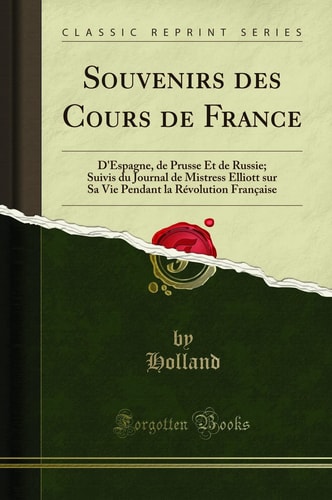 Souvenirs Des Cours de France D'Espagne, de Prusse Et de Russie; Suivis Du Journal de Mistress Elliott Sur Sa Vie Pendant La Révolution Française (Classic Reprint)