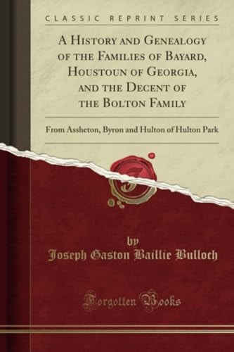 A History and Genealogy of the Families of Bayard, Houstoun of Georgia, and the Decent of the Bolton Family From Assheton, Byron and Hulton of Hulton Park (Classic Reprint)