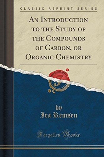 An Introduction to the Study of the Compounds of Carbon, Or Organic Chemistry (Classic Reprint)