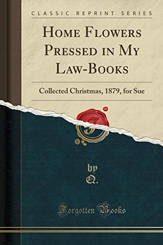 Home Flowers Pressed in My Law-Books: Collected Christmas, 1879, for Sue