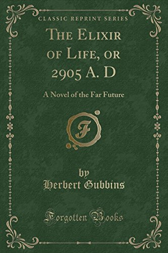 The Elixir of Life, Or 2905 A. D A Novel of the Far Future (Classic Reprint)
