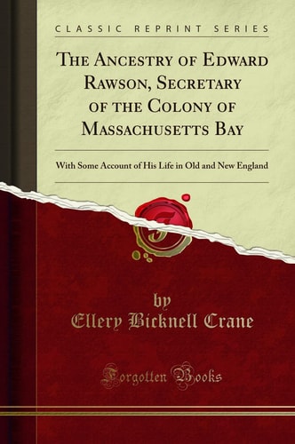The Ancestry of Edward Rawson, Secretary of the Colony of Massachusetts Bay With Some Account of His Life in Old and New England (Classic Reprint)