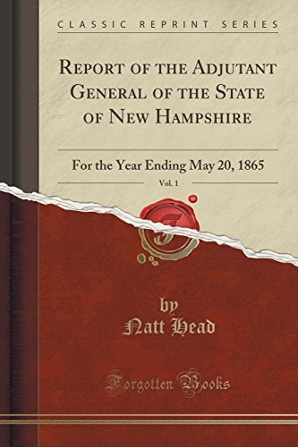Report of the Adjutant General of the State of New Hampshire, Vol. 1 For the Year Ending May 20, 1865 (Classic Reprint)