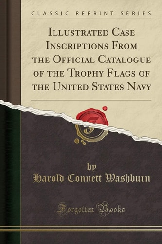 Illustrated Case Inscriptions from the Official Catalogue of the Trophy Flags of the United States Navy (Classic Reprint)