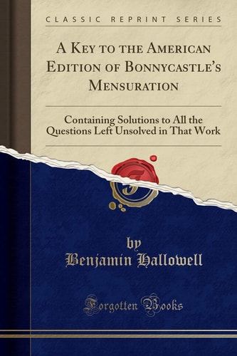 A Key to the American Edition of Bonnycastle's Mensuration Containing Solutions to All the Questions Left Unsolved in That Work (Classic Reprint)