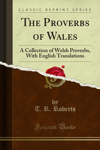 The Proverbs of Wales A Collection of Welsh Proverbs, with English Translations (Classic Reprint)