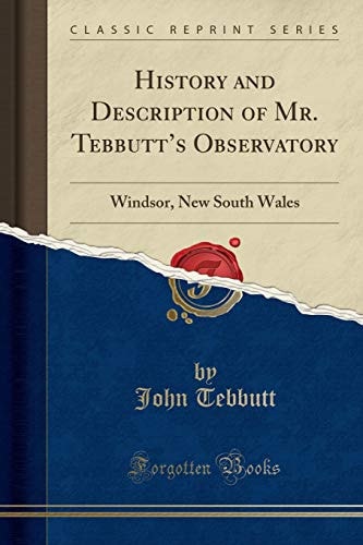 History and Description of Mr. Tebbutt's Observatory Windsor, New South Wales (Classic Reprint)