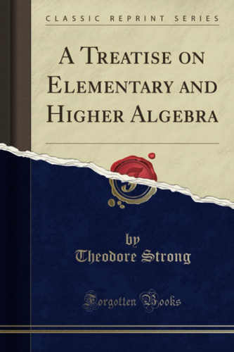 A Treatise on Elementary and Higher Algebra (Classic Reprint)