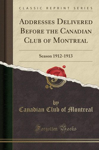Addresses Delivered Before the Canadian Club of Montreal Season 1912-1913 (Classic Reprint)