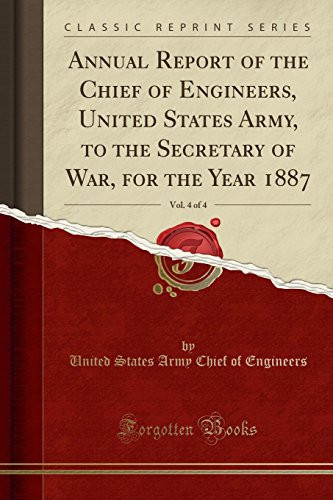 Annual Report of the Chief of Engineers, United States Army, to the Secretary of War, for the Year 1887, Vol. 4 of 4 (Classic Reprint)