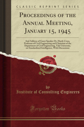 Proceedings of the Annual Meeting, January 15, 1945 And Address of Guest Speaker Dr. Hardy Cross, Professor of Civil Engineering and Chairman of the Department of Civil Engineering, Yale University, on Standardized Intelligence, With Discussions