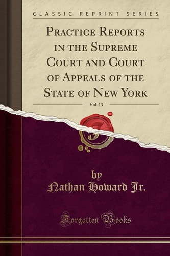 Practice Reports in the Supreme Court and Court of Appeals of the State of New York, Vol. 13 (Classic Reprint)