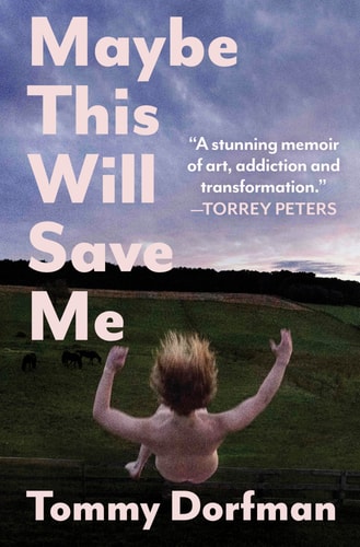 Maybe This Will Save Me A Memoir of Art, Addiction and Transformation