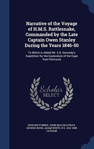 Narrative of the Voyage of H. M. S. Rattlesnake, Commanded by the Late Captain Owen Stanley During the Years 1846-50 To Which Is Added Mr. E. B. Kennedy's Expedition for the Exploration of the Cape York Peninsula