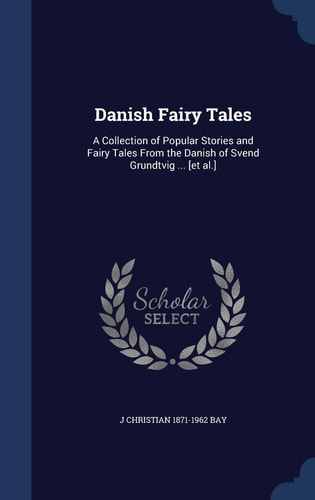 Danish Fairy Tales A Collection of Popular Stories and Fairy Tales From the Danish of Svend Grundtvig ... [et Al.]