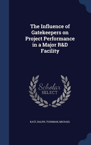The Influence of Gatekeepers on Project Performance in a Major R&d Facility
