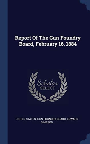 Report Of The Gun Foundry Board, February 16, 1884