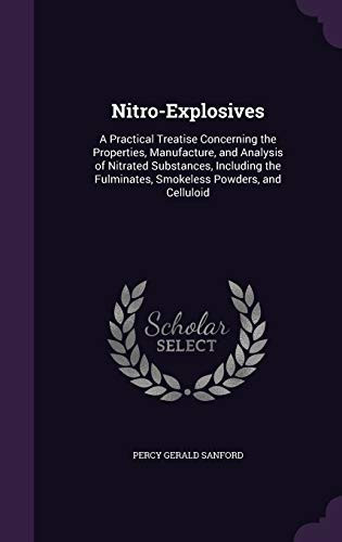Nitro-Explosives A Practical Treatise Concerning the Properties, Manufacture, and Analysis of Nitrated Substances, Including the Fulminates, Smokeless Powders, and Celluloid