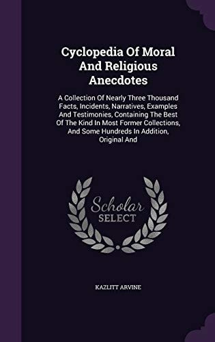 Cyclopedia of Moral and Religious Anecdotes A Collection of Nearly Three Thousand Facts, Incidents, Narratives, Examples and Testimonies, Containing the Best of the Kind in Most Former Collections, and Some Hundreds in Addition, Original And