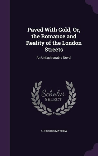 Paved with Gold, Or, the Romance and Reality of the London Streets An Unfashionable Novel