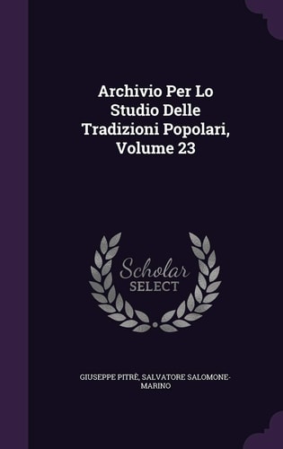 Archivio Per Lo Studio Delle Tradizioni Popolari, Volume 23