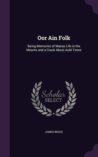 Oor Ain Folk Being Memories of Manse Life in the Mearns and a Crack Aboot Auld Times