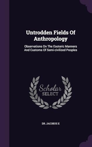 Untrodden Fields Of Anthropology: Observations On The Esoteric Manners And Customs Of Semi-civilized Peoples