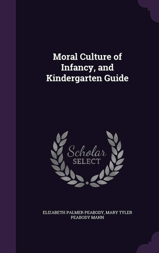 Moral Culture of Infancy, and Kindergarten Guide